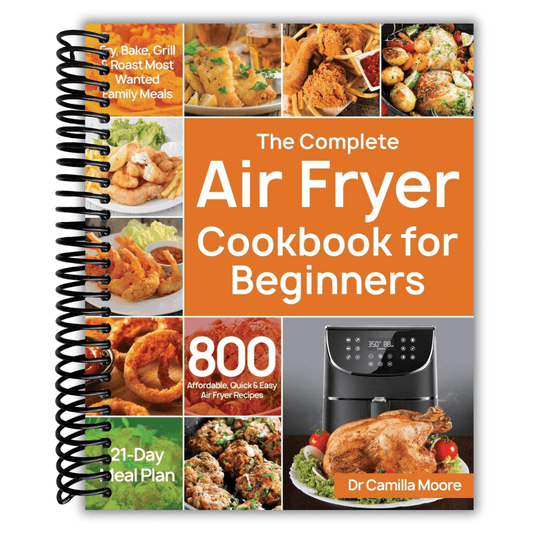 The Complete Air Fryer Cookbook for Beginners: 800 Affordable, Quick & Easy Air Fryer Recipes | Fry, Bake, Grill & Roast Most Wanted Family Meals | 21-Day Meal Plan